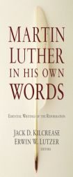 Martin Luther in His Own Words: Essential Writings of the Reformation by Jack D. Kilcrease Paperback Book