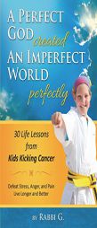 A Perfect God Created An Imperfect World Perfectly: 30 Life Lessons from Kids Kicking Cancer by Rabbi G Paperback Book