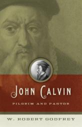 John Calvin: Pilgrim and Pastor by W. Robert Godfrey Paperback Book