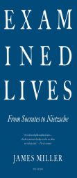 Examined Lives: From Socrates to Nietzsche by James Miller Paperback Book