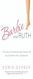 Barbie and Ruth: The Story of the World's Most Famous Doll and the Woman Who Created Her by Robin Gerber Paperback Book