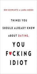 Things You Should Already Know About Dating, You F*cking Idiot by Ben Schwartz Paperback Book