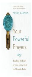 Your Powerful Prayers: Reaching the Heart of God with a Bold and Humble Faith by Susie Larson Paperback Book