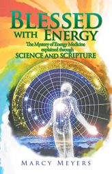 Blessed with Energy: The Mystery of Energy Medicine Explained Through Science and Scripture by Marcy Meyers Paperback Book