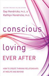 Conscious Loving Ever After: How to Create Thriving Relationships at Midlife and Beyond by Gay Hendricks Paperback Book