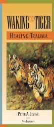 Waking the Tiger : Healing Trauma : The Innate Capacity to Transform Overwhelming Experiences by Peter Levine Paperback Book