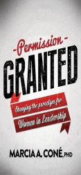 Permission Granted: Changing the Paradigm for Women in Leadership by Marcia A. Cone' Paperback Book