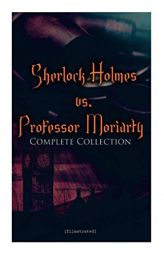 Sherlock Holmes vs. Professor Moriarty - Complete Collection (Illustrated): Tales of the World's Most Famous Detective and His Archenemy by Arthur Conan Doyle Paperback Book