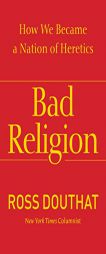 Bad Religion: How We Became a Nation of Heretics by Ross Douthat Paperback Book