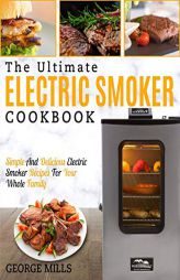 Electric Smoker Cookbook: The Ultimate Electric Smoker Cookbook - Simple and Delicious Electric Smoker Recipes for Your Whole Family by George Mills Paperback Book