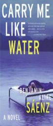 Carry Me Like Water by Benjamin Alire Saenz Paperback Book