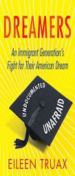 Dreamers: An Immigrant Generation's Fight for Their American Dream by Eileen Truax Paperback Book