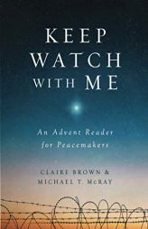 Keep Watch with Me: An Advent Reader for Peacemakers by Michael T. McRay Paperback Book