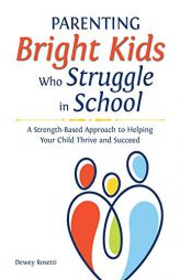 Parenting Bright Kids Who Struggle in School: A Strength-Based Approach to Helping Your Child Thrive and Succeed by Dewey Rosetti Paperback Book