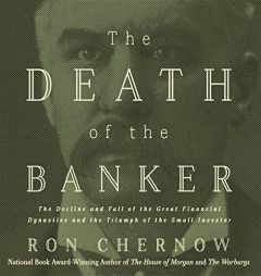 The Death of the Banker: The Decline and Fall of the Great Financial Dynasties and the Triumph of the Small Investor by Ron Chernow Paperback Book