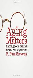 Aging Matters: Finding Your Calling for the Rest of Your Life by R. Paul Stevens Paperback Book