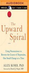 The Upward Spiral: Using Neuroscience to Reverse the Course of Depression, One Small Change at a Time by Alex Korb Paperback Book