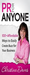 PR for Anyone: 100+ Affordable Ways to Easily Create Buzz for Your Business by Christina Daves Paperback Book