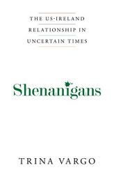 Shenanigans: The Us-Ireland Relationship in Uncertain Times by Trina Vargo Paperback Book