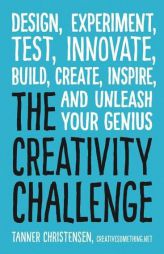 The Creativity Challenge: Design, Experiment, Test, Innovate, Build, Create, Inspire, and Unleash Your Genius by Tanner Christensen Paperback Book