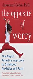 The Opposite of Worry: The Playful Parenting Approach to Childhood and Fears by Lawrence J. Cohen Paperback Book