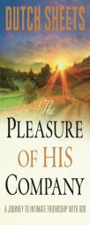 The Pleasure of His Company: A Journey to Intimate Friendship With God by Dutch Sheets Paperback Book