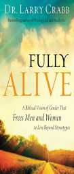 Fully Alive: A Biblical Vision of Gender That Frees Men and Women to Live Beyond Stereotypes by Dr Larry Crabb Paperback Book