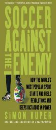 Soccer Against the Enemy: How the World's Most Popular Sport Starts and Fuels Revolutions and Keeps Dictators in Power by Simon Kuper Paperback Book