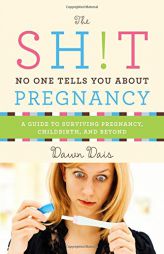 The Sh!t No One Tells You About Pregnancy: A Guide to Surviving Pregnancy, Childbirth, and Beyond by Dawn Dais Paperback Book