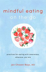 Mindful Eating on the Go: Practices for Eating with Awareness, Wherever You Are by Jan Chozen Bays Paperback Book