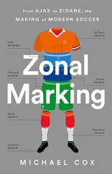 Zonal Marking: How the Dutch Backpass, the Italian Defense, and Portuguese Tricky Wingers Made Modern Soccer by Michael Cox Paperback Book
