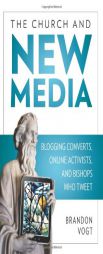 The Church and the New Media: Blogging Converts, Internet Activists, and Bishops Who Tweet by Brandon Vogt Paperback Book