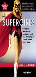 The Supergirls: : Feminism, Fantasy, and the History of Comic Book Heroines (Revised and Updated) by Mike Madrid Paperback Book
