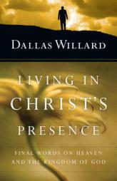 Living in Christ's Presence: Final Words on Heaven and the Kingdom of God by Dallas Willard Paperback Book