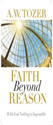 Faith Beyond Reason: With God Nothing Is Impossible by A. W. Tozer Paperback Book