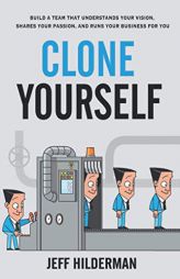 Clone Yourself: Build a Team that Understands Your Vision, Shares Your Passion, and Runs Your Business For You by Jeff Hilderman Paperback Book