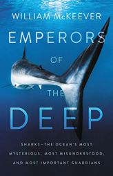 Emperors of the Deep: Sharks--The Ocean's Most Mysterious, Most Misunderstood, and Most Important Guardians by William McKeever Paperback Book