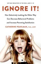 Ignore It!: How Selectively Looking the Other Way Can Decrease Behavioral Problems and Increase Parenting Satisfaction by Catherine Pearlman Paperback Book
