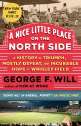 A Nice Little Place on the North Side: A History of Triumph, Mostly Defeat, and Incurable Hope at Wrigley Field by George Will Paperback Book