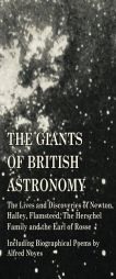 The Giants of British Astronomy - The Lives and Discoveries of Newton, Halley, Flamsteed, The Herschel Family and the Earl of Rosse - Including Biogra by Various Paperback Book