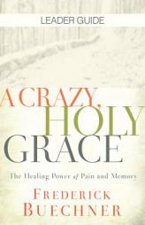 A Crazy, Holy Grace Leader Guide: The Healing Power of Pain and Memory by Frederick Buechner Paperback Book