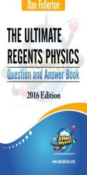 The Ultimate Regents Physics Question and Answer Book: 2016 Edition by Dan Fullerton Paperback Book