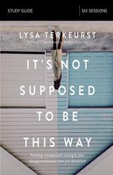It's Not Supposed to Be This Way Study Guide: Finding Unexpected Strength When Disappointments Leave You Shattered by Lysa TerKeurst Paperback Book