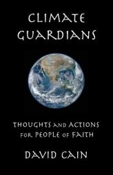 Climate Guardians: Thoughts and Actions for People of Faith by David Cain Paperback Book