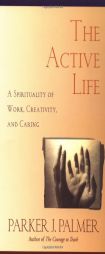 The Active Life: A Spirituality of Work, Creativity, and Caring by Parker J. Palmer Paperback Book