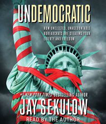 Undemocratic: How Unelected, Unaccountable Bureaucrats Are Stealing Your Liberty and Freedom by Jay Sekulow Paperback Book