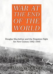 War at the End of the World: Douglas MacArthur and the Forgotten Fight for New Guinea 1942-1945 by James P. Duffy Paperback Book