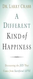 A Different Kind of Happiness: Discovering the Joy That Comes from Sacrificial Love by Dr Larry Crabb Paperback Book