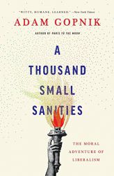 A Thousand Small Sanities: The Moral Adventure of Liberalism by Adam Gopnik Paperback Book