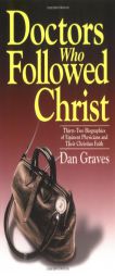 Doctors Who Followed Christ: 32 Biographies of Historic Physicians and Their Christian Faith by Dan Graves Paperback Book